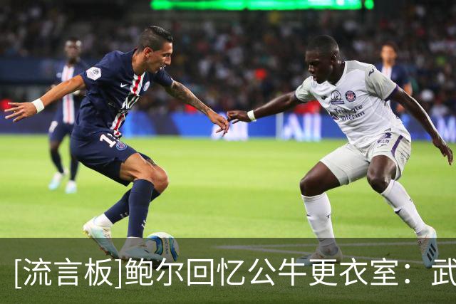 [流言板]鲍尔回忆公牛更衣室：武切维奇放歌难听，经常被我拔掉音响